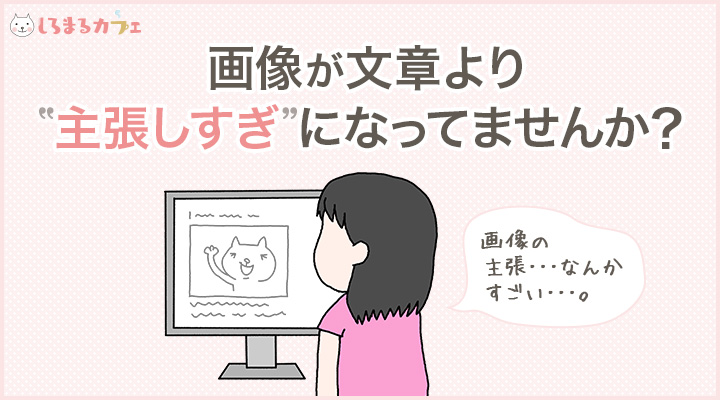 画像が文章より”主張しすぎ”になってませんか?
