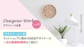 Designer Work vol.6 【デザイナーの一日】ネットショップに勤めるWEBデザイナーの一日の勤務時間例をご紹介!