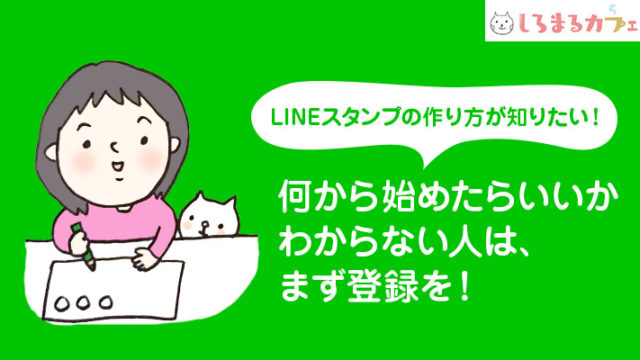LINEスタンプの作り方が知りたい!何から始めたらいいか わからない人は、 まず登録を!