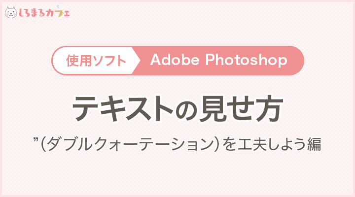 使用ソフト：AdobePhotoshop　テキストの見せ方「」”（ダブルクォーテーション）を工夫しよう編