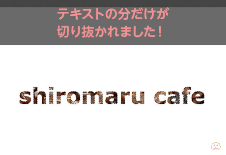 テキストの分だけが 切り抜かれました！