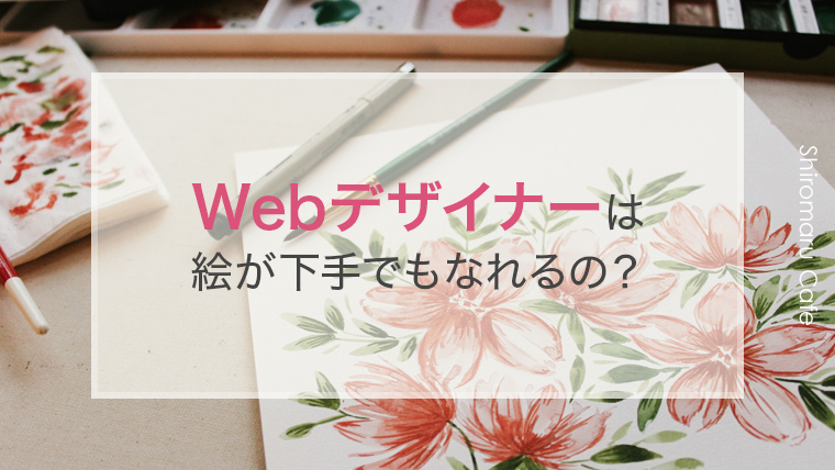 Webデザイナーは絵が下手でもなれるの 現場webデザイナーの見解 しろまるカフェ